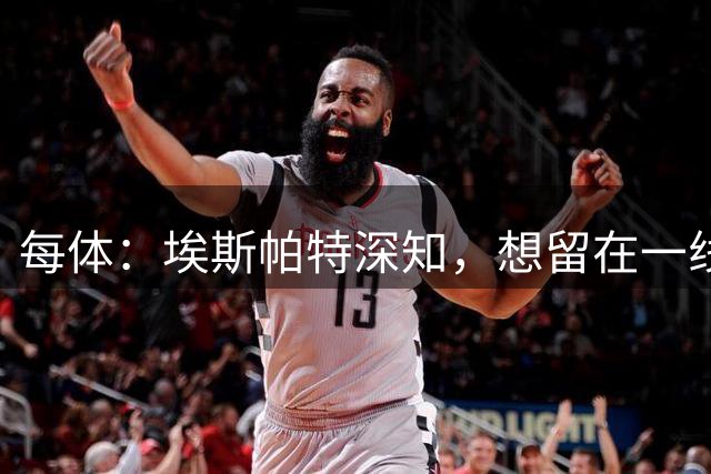 每体：埃斯帕特深知，想留在一线队很大程度取决于能否踢好右后卫
